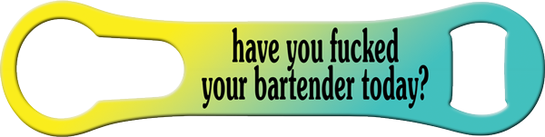 Have You Fucked Your Bartender Vrod Bottle Opener Front